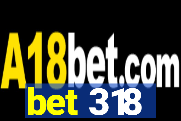 bet 318